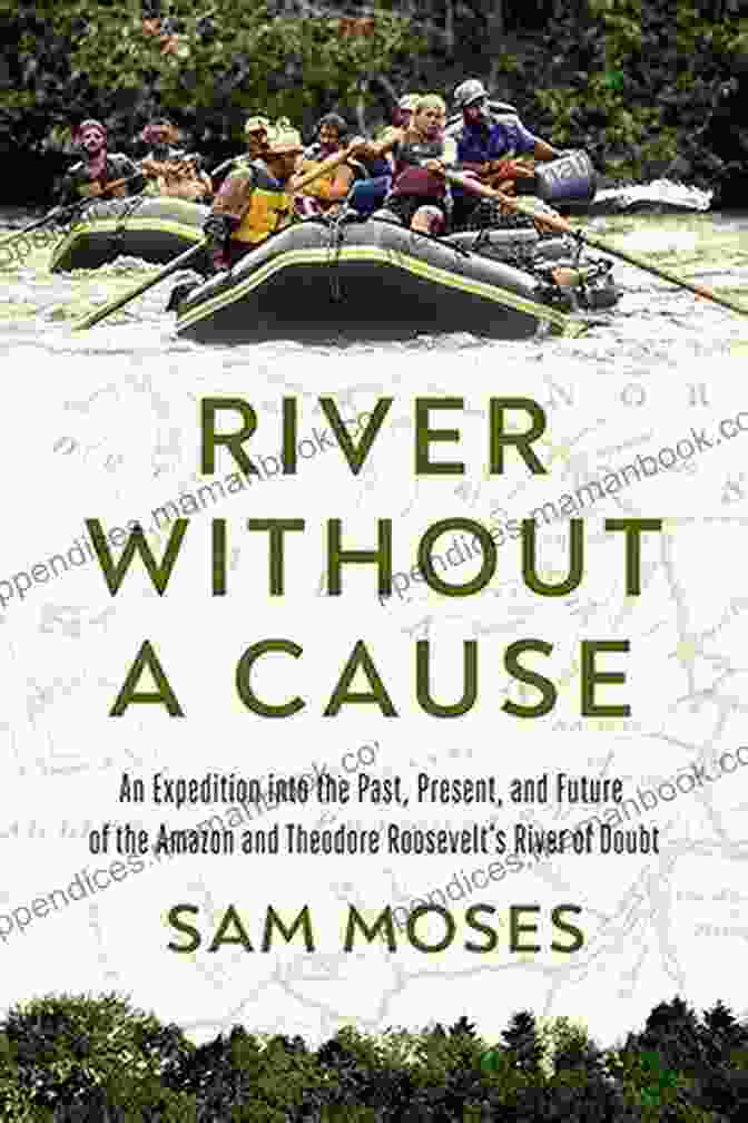 Theodore Roosevelt On The River Of Doubt Expedition The River Of Doubt: Theodore Roosevelt S Darkest Journey