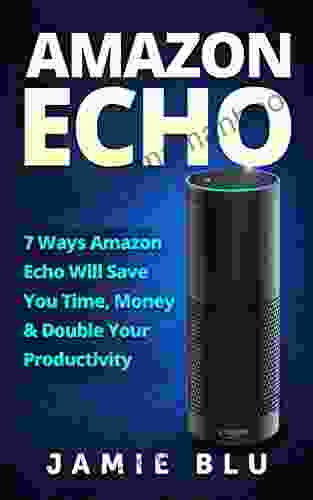 Amazon Echo: 7 Ways Amazon Echo Will Save You Time Money Double Your Productivity (Amazon Echo Development Commands Kit Lights Plug 1)