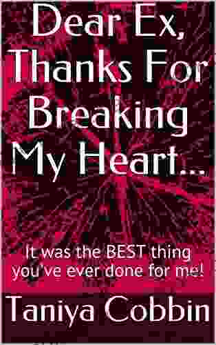 Dear Ex Thanks For Breaking My Heart : It Was The BEST Thing You Ve Ever Done For Me