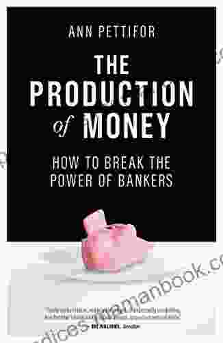 The Production Of Money: How To Break The Power Of Bankers