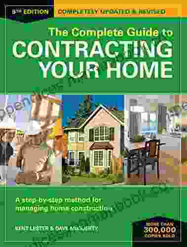 The Complete Guide To Contracting Your Home: A Step By Step Method For Managing Home Construction